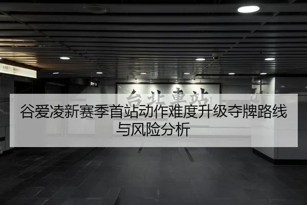 谷爱凌新赛季首站动作难度升级夺牌路线与风险分析